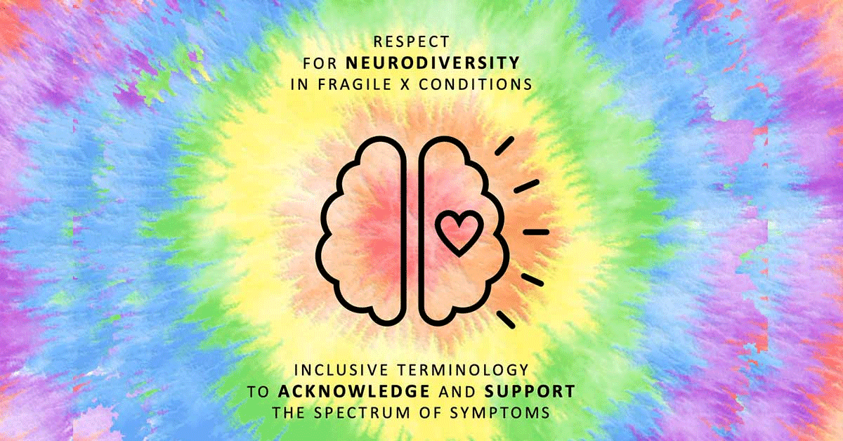 Respect for neurodiversity in Fragile X conditions and inclusive terminology to acknowledge and support the spectrum of symptoms.