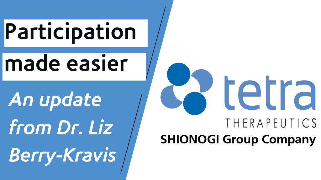 Picture that reads, "Participation made easier: An update from Dr. Liz Berry Kravis" with the Tetra Therapeutics logo.