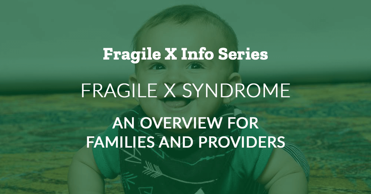 Fragile X Info Series: Fragile X Syndrome: An Overview for Families and Providers