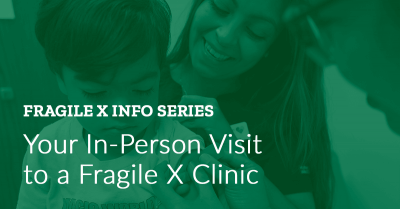 Fragile X Info Series: Your In-Person Visit to a Fragile X Clinic