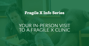 Visiting a Fragile X Clinic from the info series.
