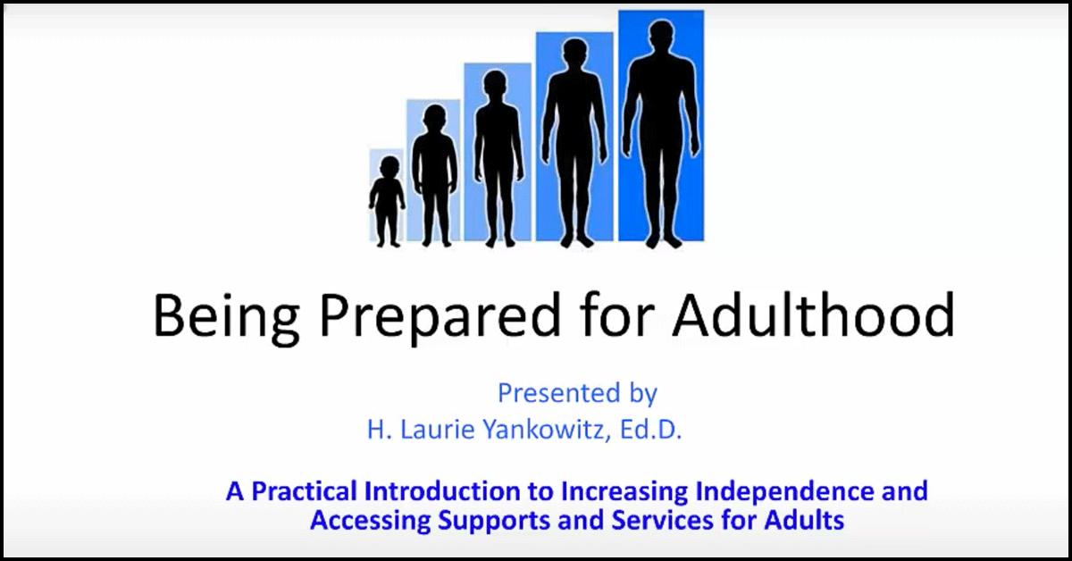 Being Prepared for Adulthood. Presented by Laurie Yankowitz, Ed.D. A practical introduction to increasing independence and accessing supports and services for adults.